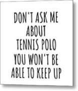 Dont Ask Me About Tennis Polo You Wont Be Able To Keep Up Funny Gift Idea For Hobby Lover Fan Quote Gag Metal Print