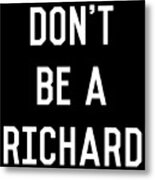 Dont Be A Richard Dick Metal Print