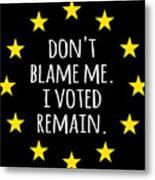 Dont Blame Me I Voted Remain Eu Metal Print