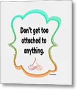 Dont Get Too Attached To Anything. Metal Print