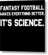 Fantasy Football Makes Everything Better Its Science Metal Print