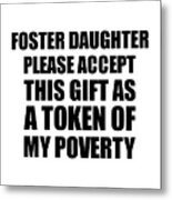 Foster Daughter Please Accept This Gift As Token Of My Poverty Funny Present Hilarious Quote Pun Gag Joke Metal Print
