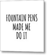 Fountain Pens Made Me Do It Metal Print