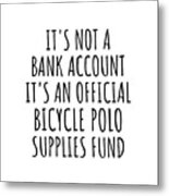 Funny Bicycle Polo Its Not A Bank Account Official Supplies Fund Hilarious Gift Idea Hobby Lover Sarcastic Quote Fan Gag Metal Print