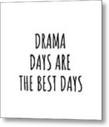 Funny Drama Days Are The Best Days Gift Idea For Hobby Lover Fan Quote Inspirational Gag Metal Print