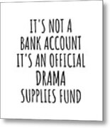Funny Drama Its Not A Bank Account Official Supplies Fund Hilarious Gift Idea Hobby Lover Sarcastic Quote Fan Gag Metal Print