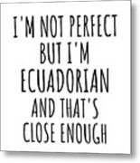 Funny Ecuadorian Ecuador Gift Idea For Men Women Nation Pride I'm Not Perfect But That's Close Enough Quote Gag Joke Metal Print