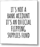 Funny Flipping Its Not A Bank Account Official Supplies Fund Hilarious Gift Idea Hobby Lover Sarcastic Quote Fan Gag Metal Print