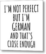 Funny German Germany Gift Idea For Men Women Nation Pride I'm Not Perfect But That's Close Enough Quote Gag Joke Metal Print