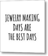 Funny Jewelry Making Days Are The Best Days Gift Idea For Hobby Lover Fan Quote Inspirational Gag Metal Print