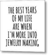 Funny Jewelry Making The Best Years Of My Life Gift Idea For Hobby Lover Fan Quote Inspirational Gag Metal Print