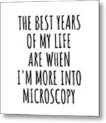 Funny Microscopy The Best Years Of My Life Gift Idea For Hobby Lover Fan Quote Inspirational Gag Metal Print