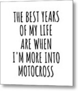 Funny Motocross The Best Years Of My Life Gift Idea For Hobby Lover Fan Quote Inspirational Gag Metal Print