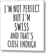 Funny Swiss Switzerland Gift Idea For Men Women Nation Pride I'm Not Perfect But That's Close Enough Quote Gag Joke Metal Print