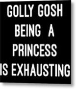 Golly Gosh Being A Princess Is Exhausting Metal Print