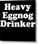 Heavy Eggnog Drinker Metal Print