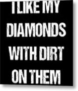 I Like My Diamonds With Dirt On Them Metal Print