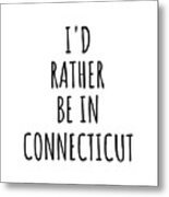 I'd Rather Be In Connecticut Funny Connecticuter Gift For Men Women States Lover Nostalgia Present Missing Home Quote Gag Metal Print