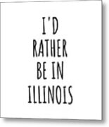 I'd Rather Be In Illinois Funny Illinoisan Gift For Men Women States Lover Nostalgia Present Missing Home Quote Gag Metal Print