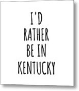I'd Rather Be In Kentucky Funny Kentuckian Gift For Men Women States Lover Nostalgia Present Missing Home Quote Gag Metal Print