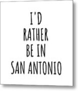 I'd Rather Be In San Antonio Funny Traveler Gift For Men Women City Lover Nostalgia Present Idea Quote Gag Metal Print
