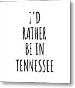 I'd Rather Be In Tennessee Funny Tennessean Gift For Men Women States Lover Nostalgia Present Missing Home Quote Gag Metal Print