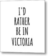 I'd Rather Be In Victoria Funny Traveler Gift For Men Women City Lover Nostalgia Present Idea Quote Gag Metal Print