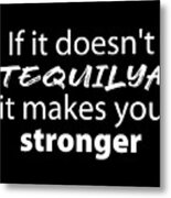 If It Doesn't Tequilya It Makes You Stronger, Funny T Shirts, Women's T Shirts, Men's T Shirts, Metal Print