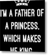 Im A Father Of A Princess Which Makes Me King Metal Print