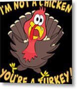 Im Not A Chicken Youre A Turkey Funny Thanksgiving Metal Print