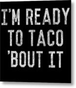Im Ready To Taco Bout It Metal Print