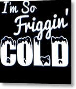 Im So Friggin Cold Metal Print