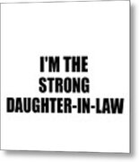 I'm The Strong Daughter-in-law Funny Sarcastic Gift Idea Ironic Gag Best Humor Quote Metal Print