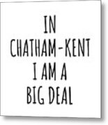 In Chatham-kent I'm A Big Deal Funny Gift For City Lover Men Women Citizen Pride Metal Print