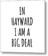 In Hayward I'm A Big Deal Funny Gift For City Lover Men Women Citizen Pride Metal Print