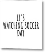It's Watching Soccer Day Metal Print