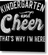 Kindergarten And Cheer Thats Why Im Here Metal Print