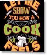 Let Me Show You How A Cook Feels Metal Print