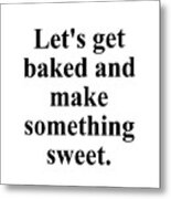Let's Get Baked And Make Something Sweet. Metal Print