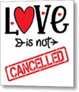 Love Is Not Cancelled Sweet Greeting Card Birthday Gift Bff Love Quotes Idea Valentines Day Gifts Metal Print