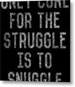 Only Cure For The Struggle Is To Snuggle Metal Print