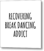 Recovering Break Dancing Addict Funny Gift Idea For Hobby Lover Pun Sarcastic Quote Fan Gag Metal Print