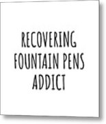Recovering Fountain Pens Addict Funny Gift Idea For Hobby Lover Pun Sarcastic Quote Fan Gag Metal Print