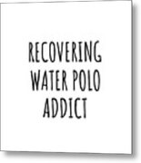 Recovering Water Polo Addict Funny Gift Idea For Hobby Lover Pun Sarcastic Quote Fan Gag Metal Print