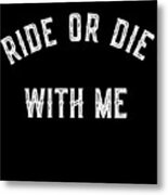 Ride Or Die With Me Metal Print