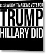 Russia Didnt Make Me Vote For Trump Hillary Did Metal Print