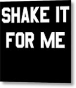 Shake It For Me Metal Print