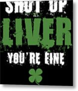 Shut Up Liver Youre Fine St Patricks Metal Print