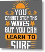 Surfer Gift You Cannot Stop The Waves But You Can Learn To Surf Metal Print