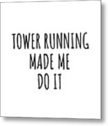 Tower Running Made Me Do It Metal Print